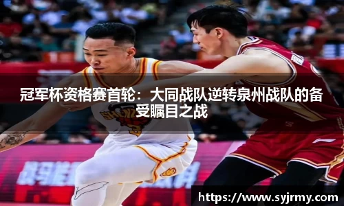 冠军杯资格赛首轮：大同战队逆转泉州战队的备受瞩目之战
