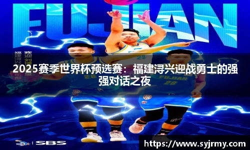 2025赛季世界杯预选赛：福建浔兴迎战勇士的强强对话之夜