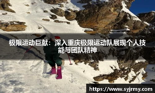 极限运动巨献：深入重庆极限运动队展现个人技能与团队精神