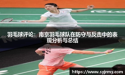 羽毛球评论：南京羽毛球队在防守与反击中的表现分析与总结