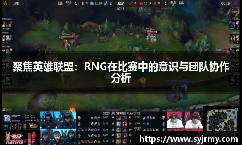 聚焦英雄联盟：RNG在比赛中的意识与团队协作分析