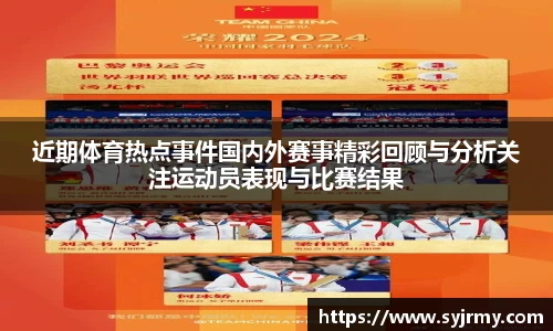 近期体育热点事件国内外赛事精彩回顾与分析关注运动员表现与比赛结果