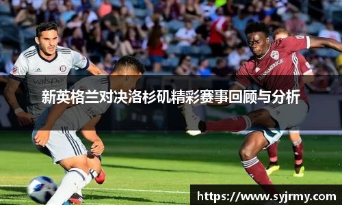 新英格兰对决洛杉矶精彩赛事回顾与分析